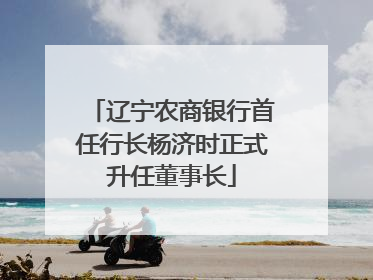 辽宁农商银行首任行长杨济时正式升任董事长