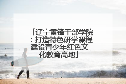 辽宁雷锋干部学院：打造特色研学课程 建设青少年红色文化教育高地