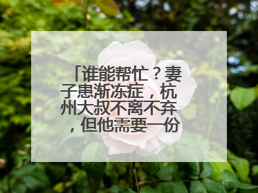 谁能帮忙？妻子患渐冻症，杭州大叔不离不弃，但他需要一份“宅家”工作