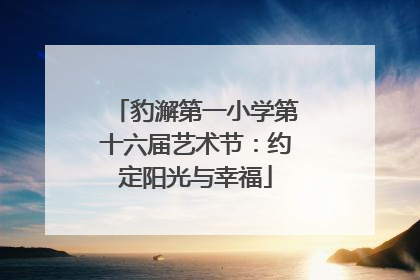 豹澥第一小学第十六届艺术节：约定阳光与幸福