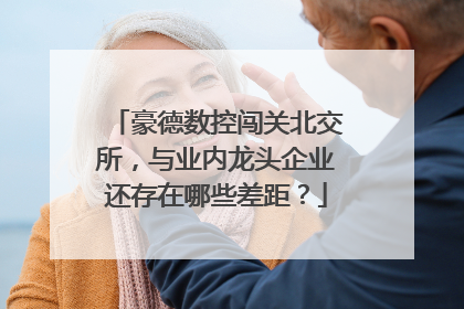 豪德数控闯关北交所，与业内龙头企业还存在哪些差距？