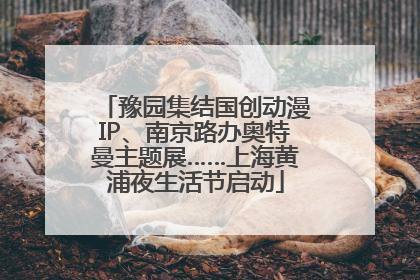 豫园集结国创动漫IP、南京路办奥特曼主题展……上海黄浦夜生活节启动