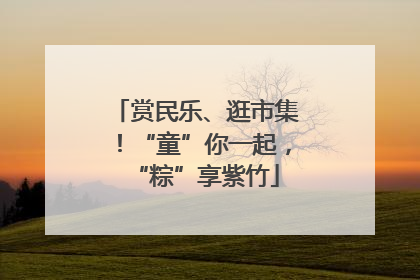 赏民乐、逛市集！“童”你一起，“粽”享紫竹