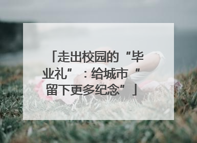 走出校园的“毕业礼”：给城市“留下更多纪念”