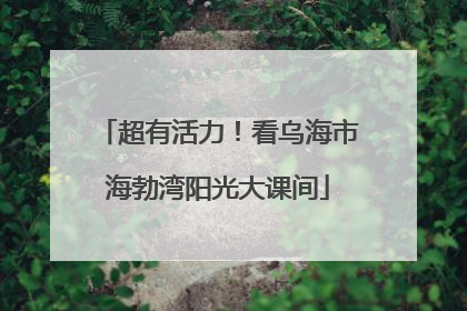 超有活力！看乌海市海勃湾阳光大课间