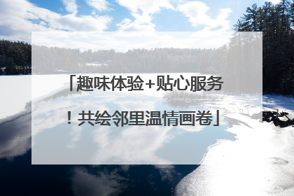 趣味体验+贴心服务！共绘邻里温情画卷