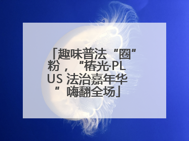 趣味普法“圈”粉，“椿光·PLUS 法治嘉年华”嗨翻全场