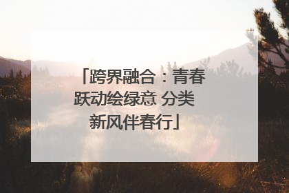 跨界融合：青春跃动绘绿意 分类新风伴春行