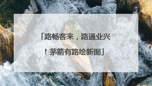 路畅客来，路通业兴！茅箭有路绘新图