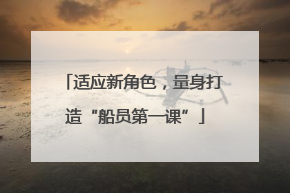 适应新角色，量身打造“船员第一课”