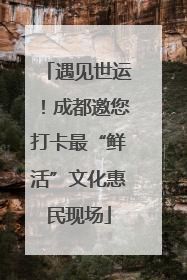 遇见世运！成都邀您打卡最“鲜活”文化惠民现场