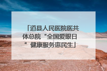 道县人民医院医共体总院“全国爱眼日”健康服务惠民生