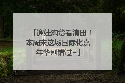 遛娃淘货看演出！本周末这场国际化嘉年华别错过~