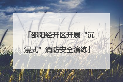 邵阳经开区开展“沉浸式”消防安全演练