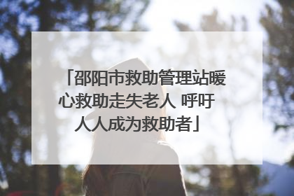 邵阳市救助管理站暖心救助走失老人 呼吁人人成为救助者