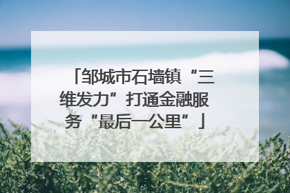 邹城市石墙镇“三维发力”打通金融服务“最后一公里”