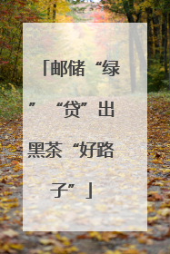 邮储“绿”“贷”出黑茶“好路子”