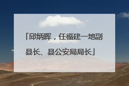 邱炳晖，任福建一地副县长、县公安局局长