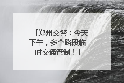 郑州交警：今天下午，多个路段临时交通管制！