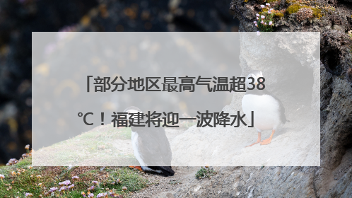 部分地区最高气温超38℃！福建将迎一波降水