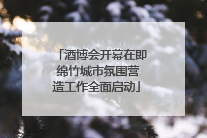 酒博会开幕在即 绵竹城市氛围营造工作全面启动