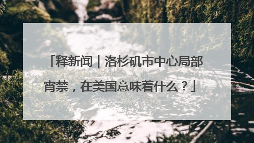 释新闻｜洛杉矶市中心局部宵禁，在美国意味着什么？
