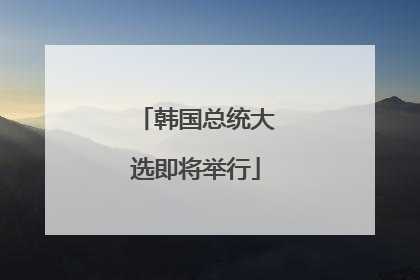韩国总统大选即将举行