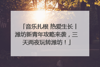 音乐扎根 热爱生长丨潍坊新青年攻略来袭，三天两夜玩转潍坊！