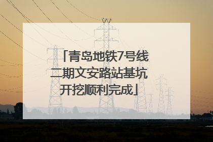 青岛地铁7号线二期文安路站基坑开挖顺利完成