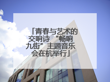 青春与艺术的交响诗 “畅响九街”主题音乐会在杭举行