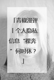 青椒漫评丨个人隐私信息“裸奔”何时休？