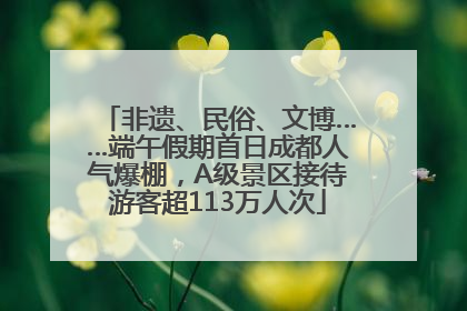非遗、民俗、文博……端午假期首日成都人气爆棚，A级景区接待游客超113万人次