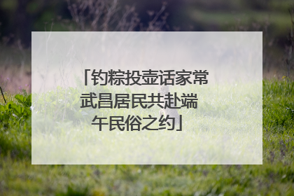 钓粽投壶话家常 武昌居民共赴端午民俗之约