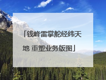 钱峰雷掌舵经纬天地 重塑业务版图
