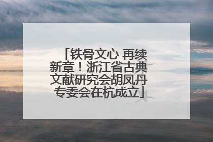 铁骨文心 再续新章！浙江省古典文献研究会胡凤丹专委会在杭成立