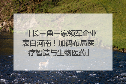 长三角三家领军企业表白河南！加码布局医疗智造与生物医药
