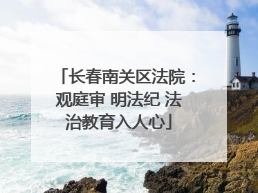 长春南关区法院：观庭审 明法纪 法治教育入人心