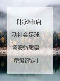 长沙市启动社会足球场服务质量星级评定