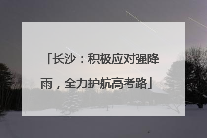 长沙：积极应对强降雨，全力护航高考路