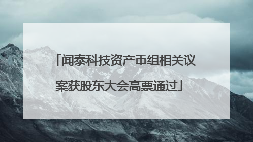 闻泰科技资产重组相关议案获股东大会高票通过
