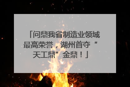 问鼎我省制造业领域最高荣誉，湖州首夺“天工鼎”金鼎！