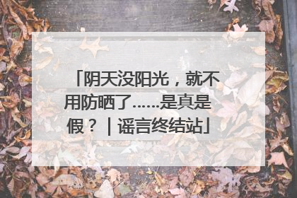 阴天没阳光，就不用防晒了……是真是假？｜谣言终结站