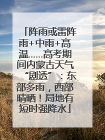 阵雨或雷阵雨+中雨+高温……高考期间内蒙古天气“剧透”：东部多雨，西部晴晒！局地有短时强降水