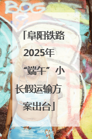 阜阳铁路2025年“端午”小长假运输方案出台