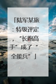 陆军某旅：特级评定，“长跑高手”成了“全能兵”