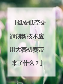 雄安低空交通创新技术应用大赛初赛带来了什么？