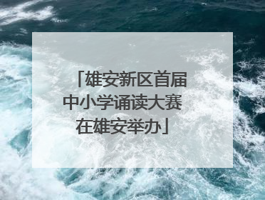 雄安新区首届中小学诵读大赛在雄安举办