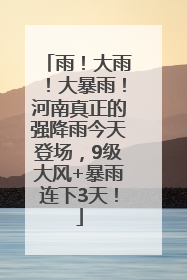 雨！大雨！大暴雨！河南真正的强降雨今天登场，9级大风+暴雨连下3天！
