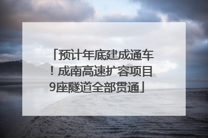预计年底建成通车！成南高速扩容项目9座隧道全部贯通