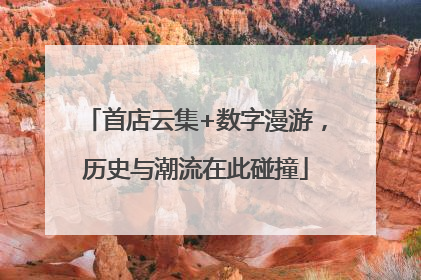首店云集+数字漫游，历史与潮流在此碰撞